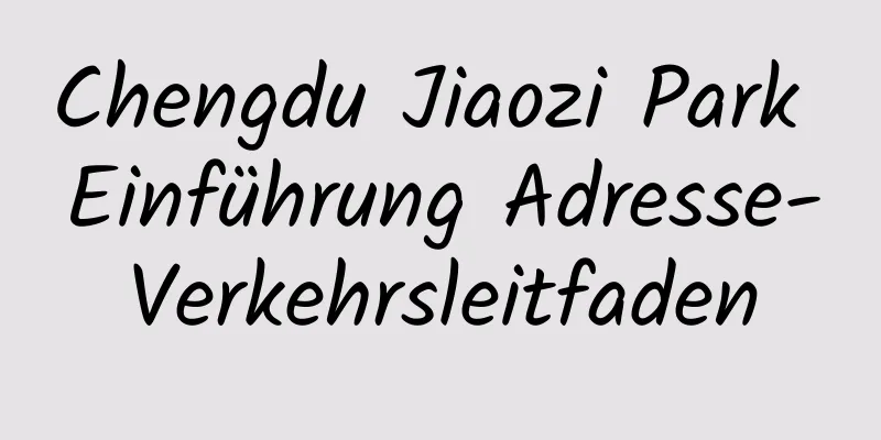Chengdu Jiaozi Park Einführung Adresse-Verkehrsleitfaden