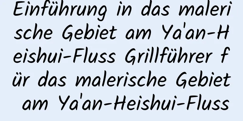 Einführung in das malerische Gebiet am Ya'an-Heishui-Fluss Grillführer für das malerische Gebiet am Ya'an-Heishui-Fluss