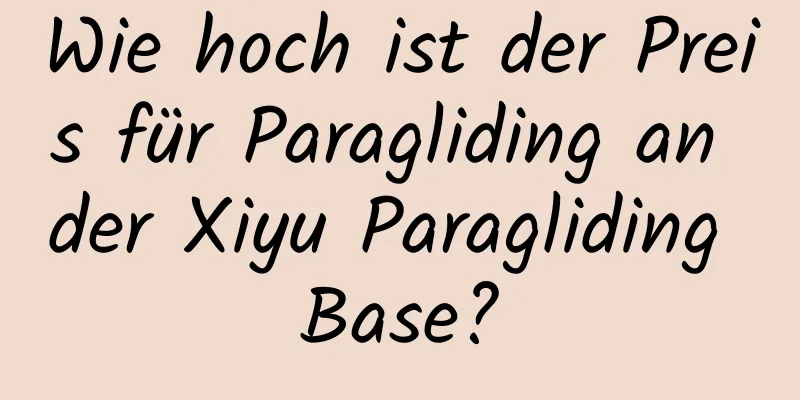 Wie hoch ist der Preis für Paragliding an der Xiyu Paragliding Base?