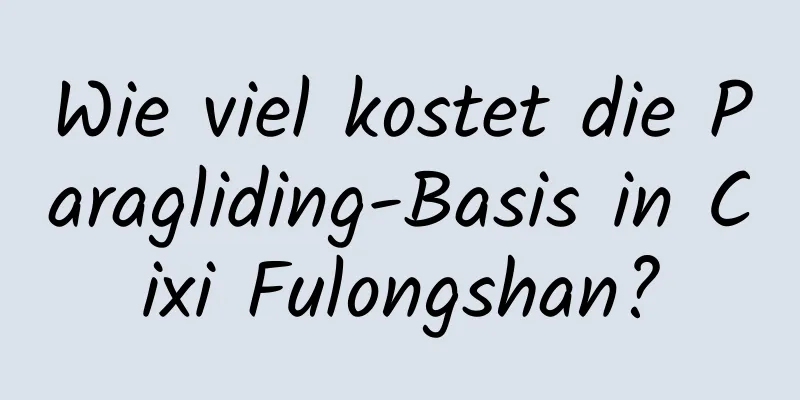 Wie viel kostet die Paragliding-Basis in Cixi Fulongshan?