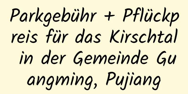 Parkgebühr + Pflückpreis für das Kirschtal in der Gemeinde Guangming, Pujiang