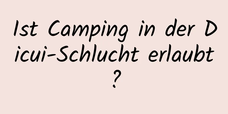 Ist Camping in der Dicui-Schlucht erlaubt?