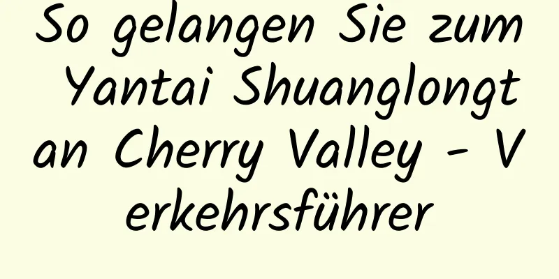 So gelangen Sie zum Yantai Shuanglongtan Cherry Valley - Verkehrsführer