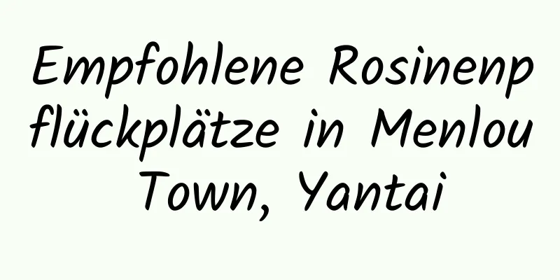 Empfohlene Rosinenpflückplätze in Menlou Town, Yantai