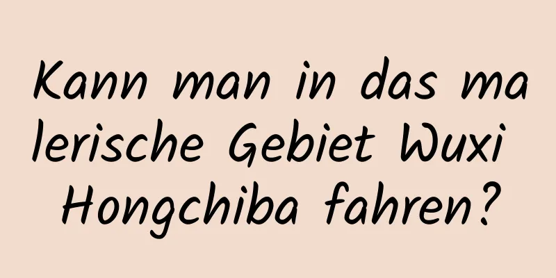 Kann man in das malerische Gebiet Wuxi Hongchiba fahren?