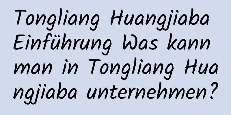 Tongliang Huangjiaba Einführung Was kann man in Tongliang Huangjiaba unternehmen?