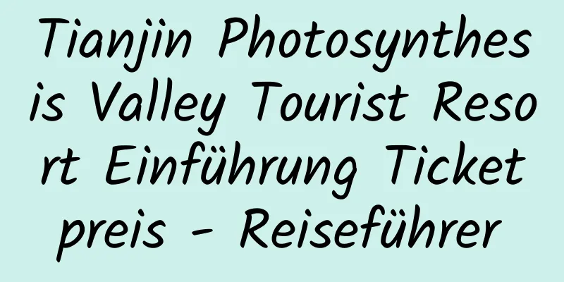 Tianjin Photosynthesis Valley Tourist Resort Einführung Ticketpreis - Reiseführer