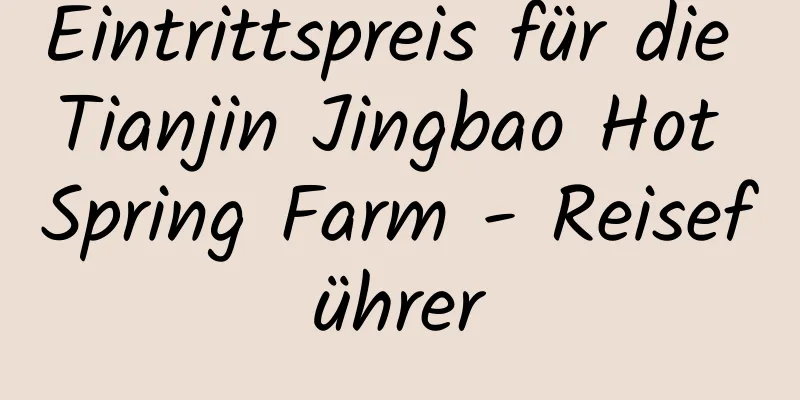 Eintrittspreis für die Tianjin Jingbao Hot Spring Farm - Reiseführer