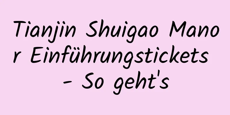 Tianjin Shuigao Manor Einführungstickets - So geht's