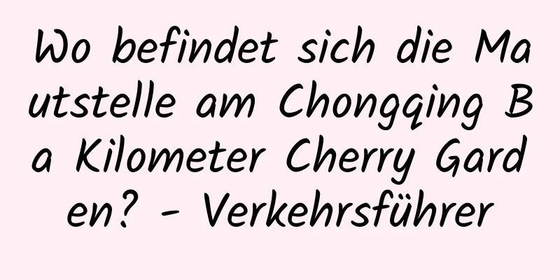 Wo befindet sich die Mautstelle am Chongqing Ba Kilometer Cherry Garden? - Verkehrsführer