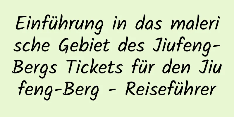 Einführung in das malerische Gebiet des Jiufeng-Bergs Tickets für den Jiufeng-Berg - Reiseführer