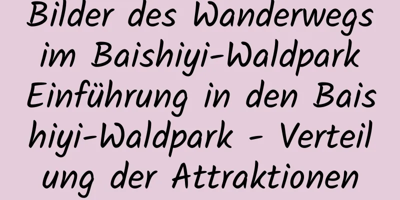 Bilder des Wanderwegs im Baishiyi-Waldpark Einführung in den Baishiyi-Waldpark - Verteilung der Attraktionen