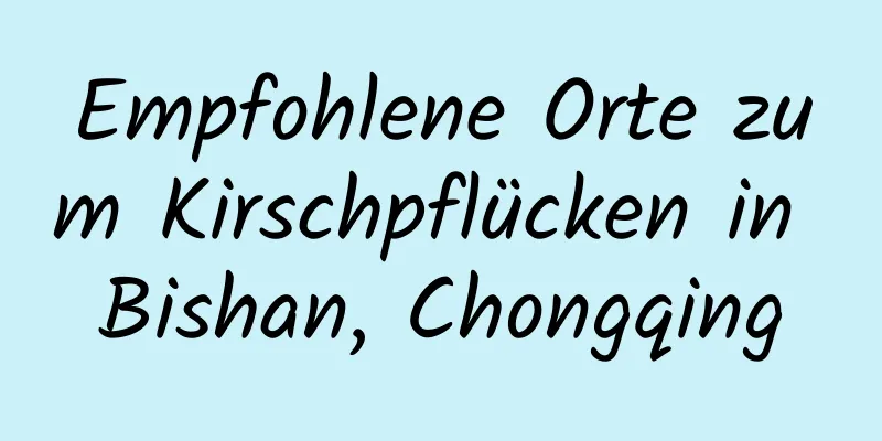 Empfohlene Orte zum Kirschpflücken in Bishan, Chongqing