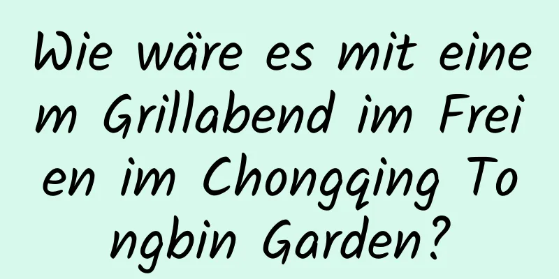 Wie wäre es mit einem Grillabend im Freien im Chongqing Tongbin Garden?