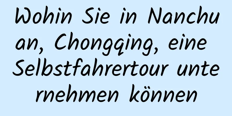 Wohin Sie in Nanchuan, Chongqing, eine Selbstfahrertour unternehmen können