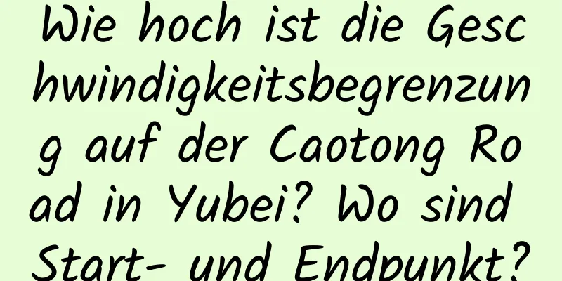 Wie hoch ist die Geschwindigkeitsbegrenzung auf der Caotong Road in Yubei? Wo sind Start- und Endpunkt?