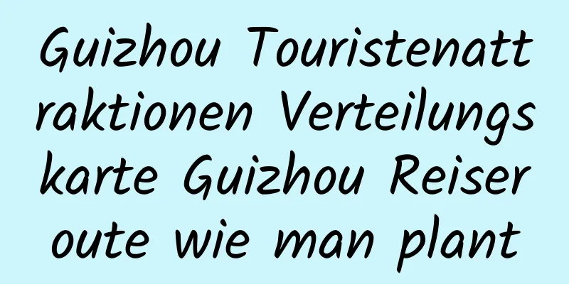 Guizhou Touristenattraktionen Verteilungskarte Guizhou Reiseroute wie man plant