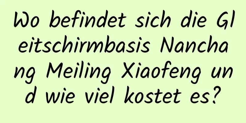 Wo befindet sich die Gleitschirmbasis Nanchang Meiling Xiaofeng und wie viel kostet es?