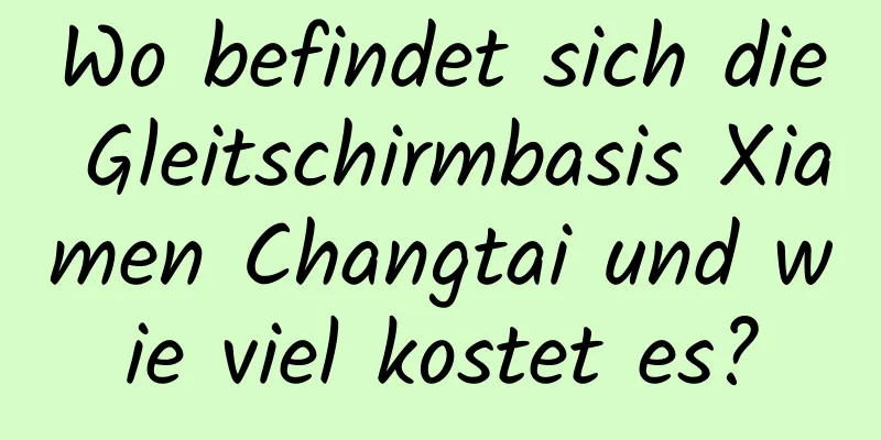 Wo befindet sich die Gleitschirmbasis Xiamen Changtai und wie viel kostet es?