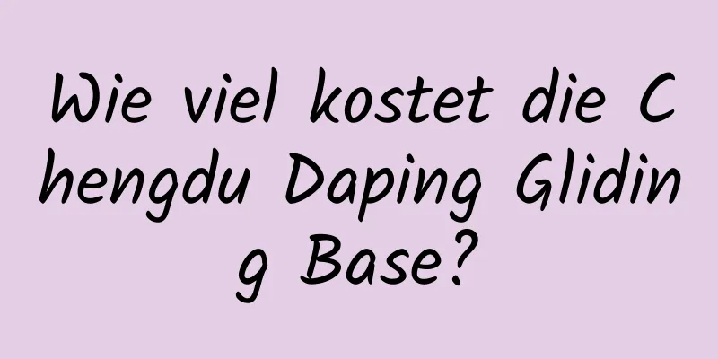 Wie viel kostet die Chengdu Daping Gliding Base?