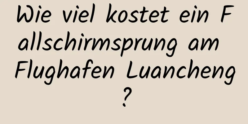 Wie viel kostet ein Fallschirmsprung am Flughafen Luancheng?