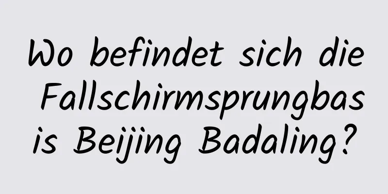 Wo befindet sich die Fallschirmsprungbasis Beijing Badaling?