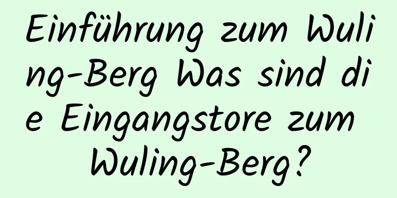 Einführung zum Wuling-Berg Was sind die Eingangstore zum Wuling-Berg?