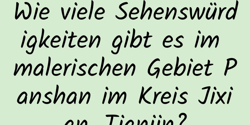 Wie viele Sehenswürdigkeiten gibt es im malerischen Gebiet Panshan im Kreis Jixian, Tianjin?