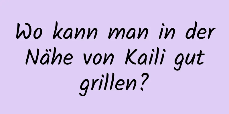 Wo kann man in der Nähe von Kaili gut grillen?