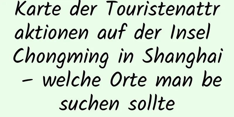 Karte der Touristenattraktionen auf der Insel Chongming in Shanghai – welche Orte man besuchen sollte