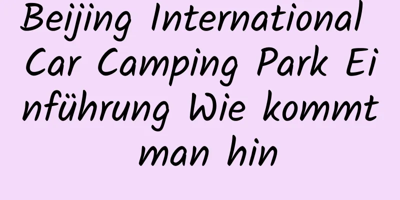 Beijing International Car Camping Park Einführung Wie kommt man hin