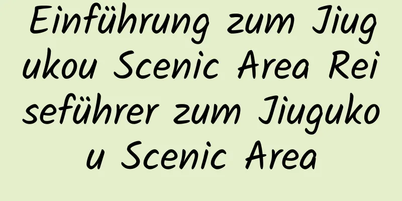 Einführung zum Jiugukou Scenic Area Reiseführer zum Jiugukou Scenic Area