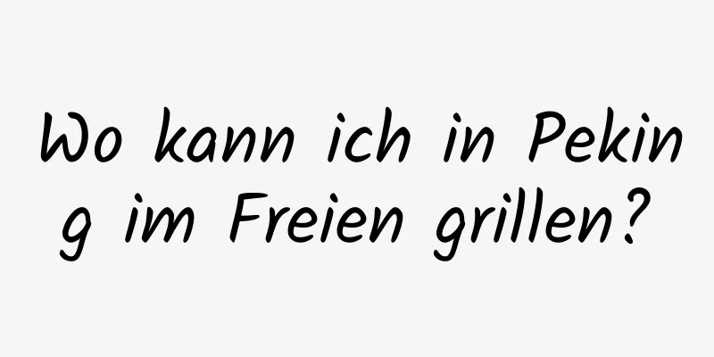 Wo kann ich in Peking im Freien grillen?