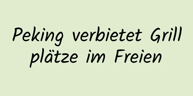 Peking verbietet Grillplätze im Freien