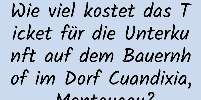 Wie viel kostet das Ticket für die Unterkunft auf dem Bauernhof im Dorf Cuandixia, Mentougou?