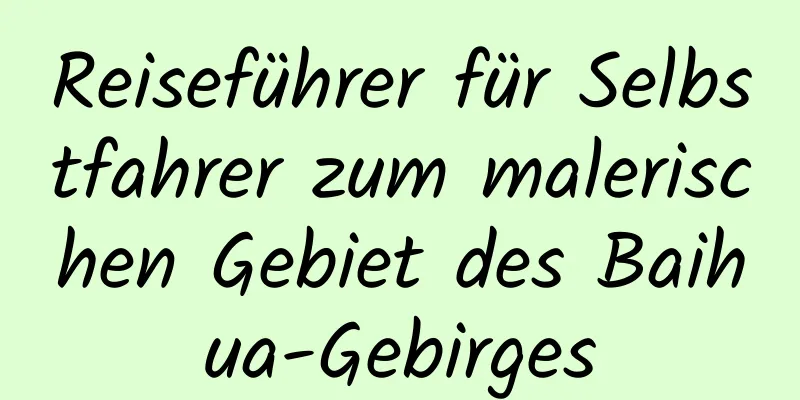 Reiseführer für Selbstfahrer zum malerischen Gebiet des Baihua-Gebirges