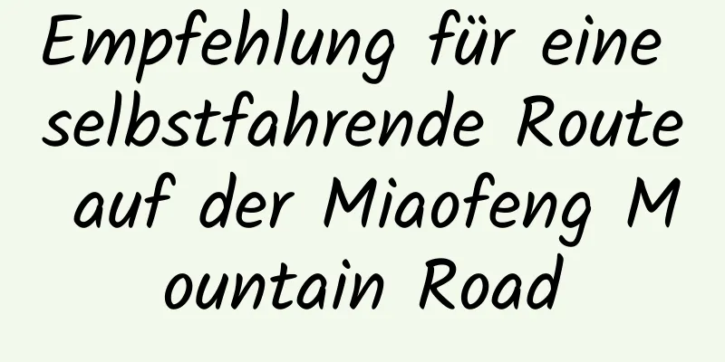 Empfehlung für eine selbstfahrende Route auf der Miaofeng Mountain Road