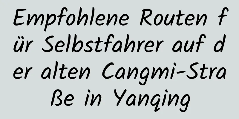 Empfohlene Routen für Selbstfahrer auf der alten Cangmi-Straße in Yanqing