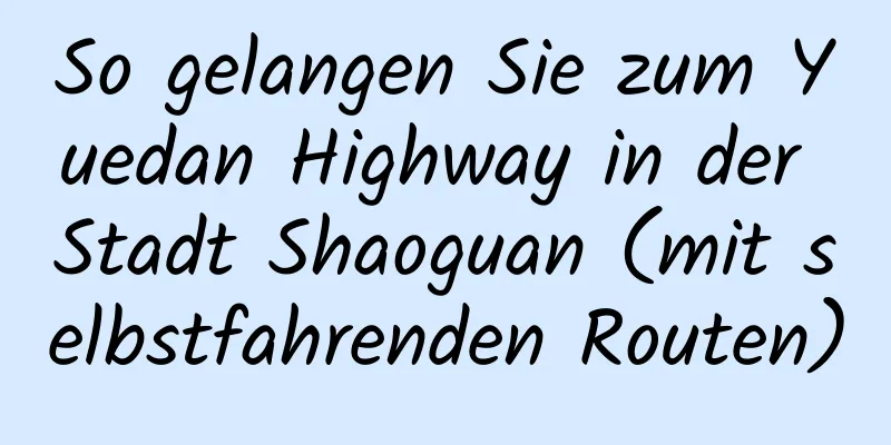 So gelangen Sie zum Yuedan Highway in der Stadt Shaoguan (mit selbstfahrenden Routen)