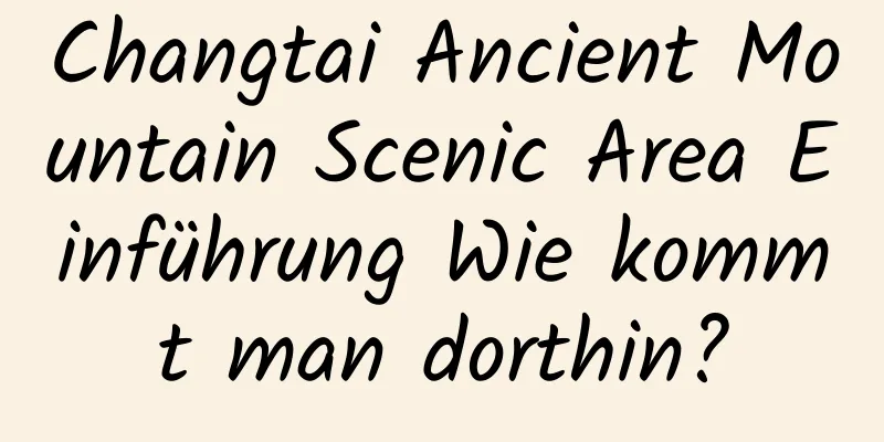 Changtai Ancient Mountain Scenic Area Einführung Wie kommt man dorthin?