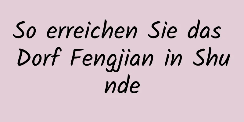 So erreichen Sie das Dorf Fengjian in Shunde