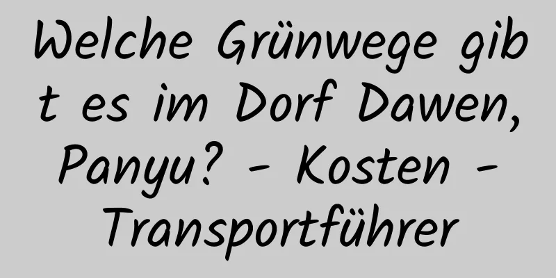 Welche Grünwege gibt es im Dorf Dawen, Panyu? - Kosten - Transportführer