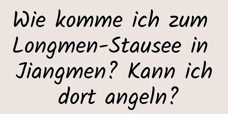 Wie komme ich zum Longmen-Stausee in Jiangmen? Kann ich dort angeln?
