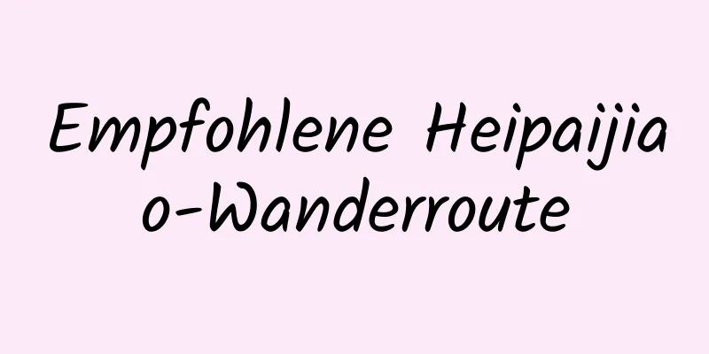 Empfohlene Heipaijiao-Wanderroute