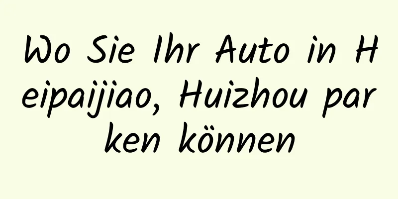 Wo Sie Ihr Auto in Heipaijiao, Huizhou parken können