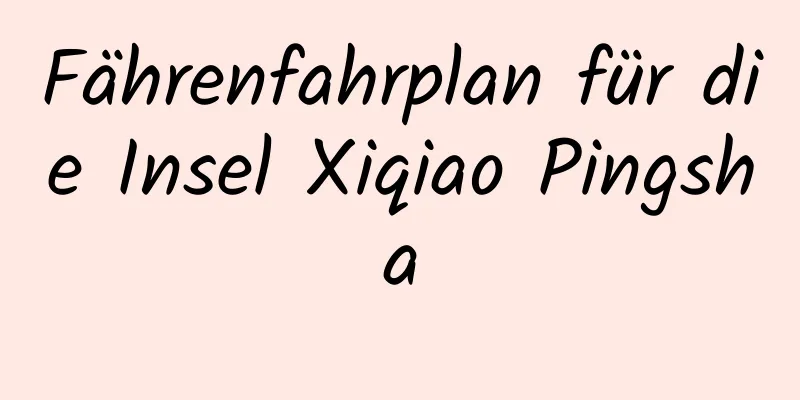 Fährenfahrplan für die Insel Xiqiao Pingsha