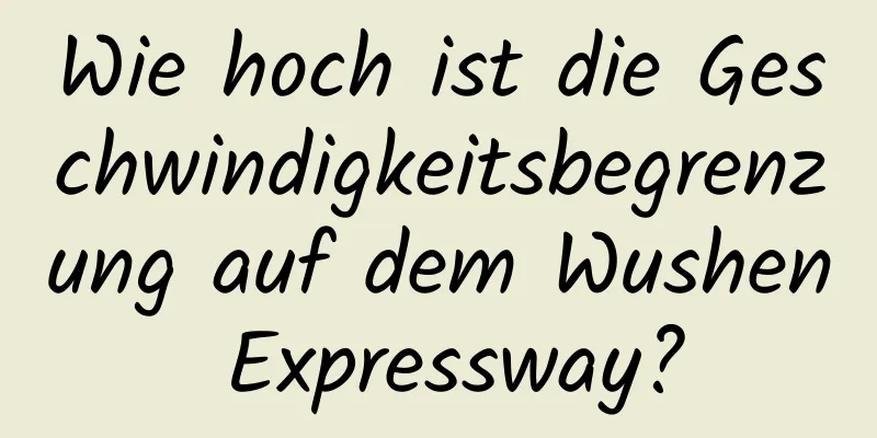 Wie hoch ist die Geschwindigkeitsbegrenzung auf dem Wushen Expressway?