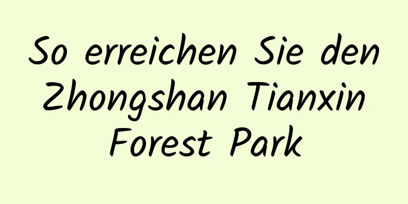 So erreichen Sie den Zhongshan Tianxin Forest Park