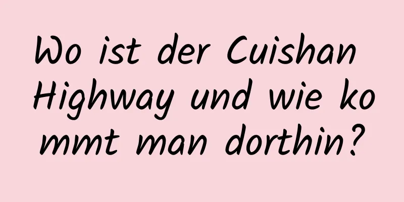 Wo ist der Cuishan Highway und wie kommt man dorthin?