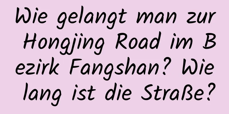 Wie gelangt man zur Hongjing Road im Bezirk Fangshan? Wie lang ist die Straße?